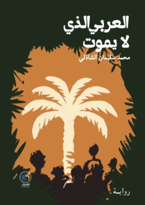 رواية العربي الذي لا يموت لمحمد سليمان الشاذلي صدرت عن دار الفينيق